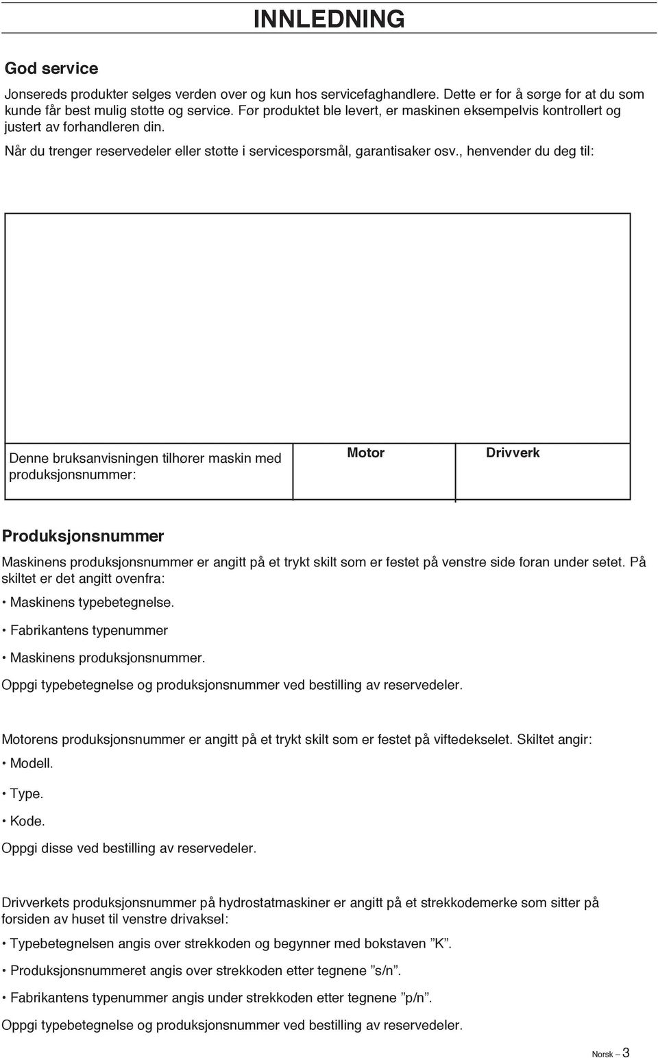 , henvender du deg til: Denne bruksanvisningen tilhører maskin med produksjonsnummer: Motor Drivverk Produksjonsnummer Maskinens produksjonsnummer er angitt på et trykt skilt som er festet på venstre