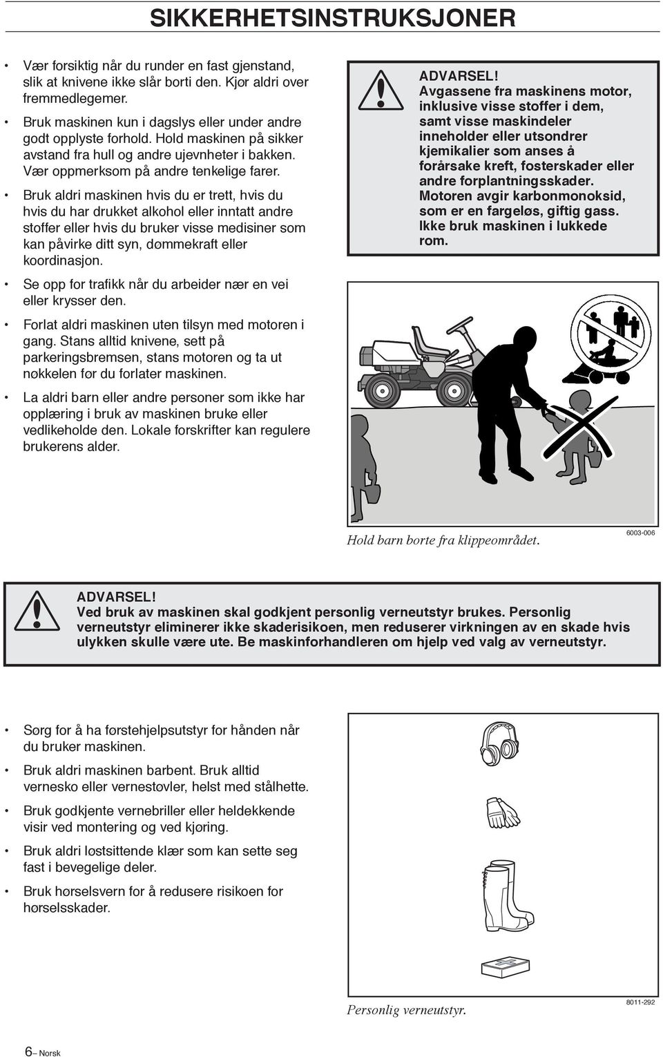 Bruk aldri maskinen hvis du er trett, hvis du hvis du har drukket alkohol eller inntatt andre stoffer eller hvis du bruker visse medisiner som kan påvirke ditt syn, dømmekraft eller koordinasjon.