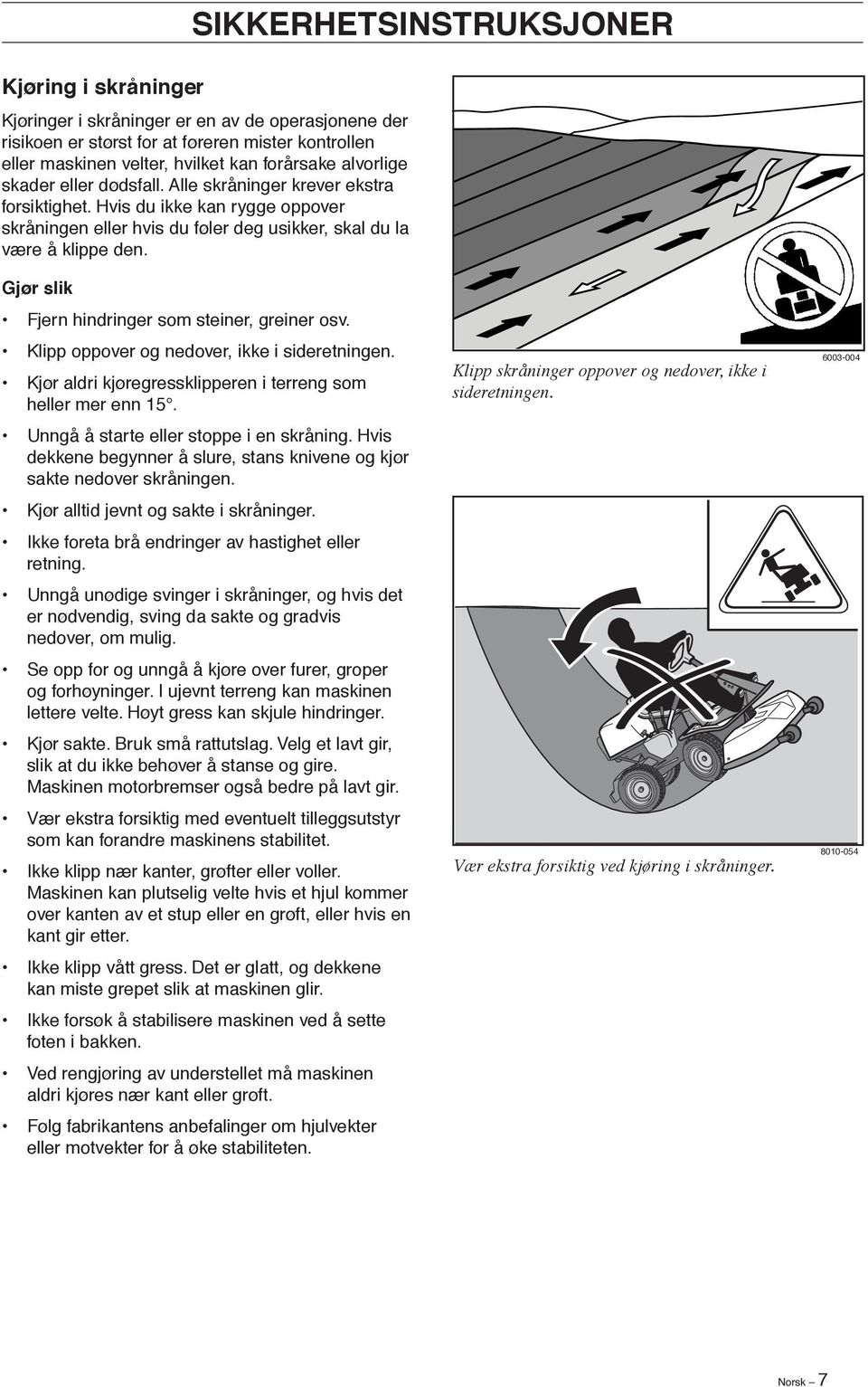 Gjør slik Fjern hindringer som steiner, greiner osv. Klipp oppover og nedover, ikke i sideretningen. Kjør aldri kjøregressklipperen i terreng som heller mer enn 15.