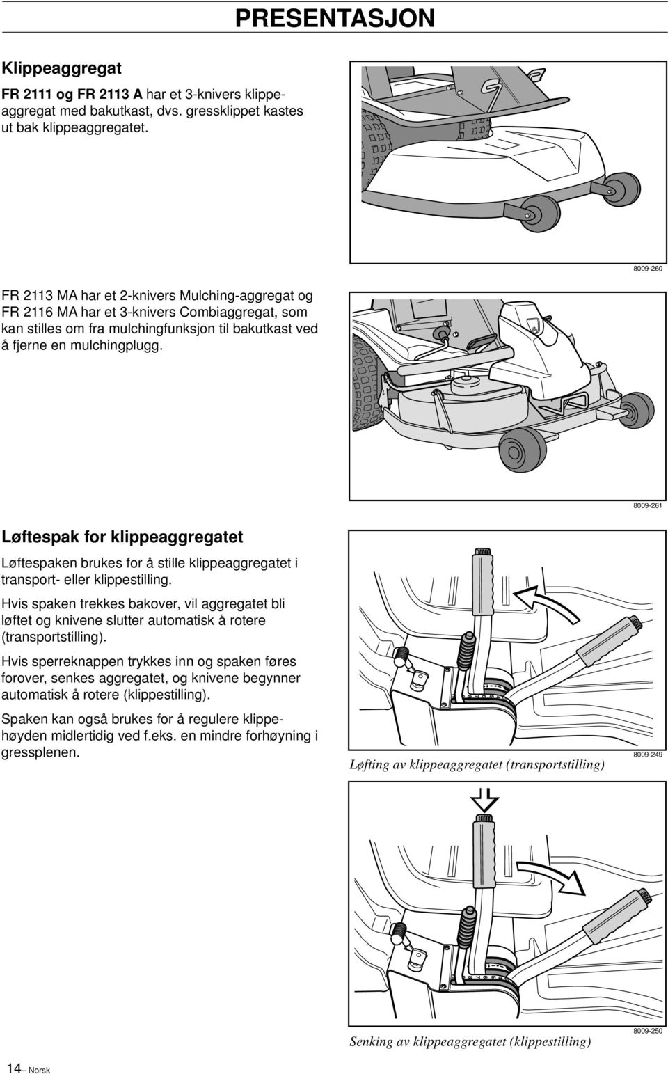 8009-261 Løftespak for klippeaggregatet Løftespaken brukes for å stille klippeaggregatet i transport- eller klippestilling.