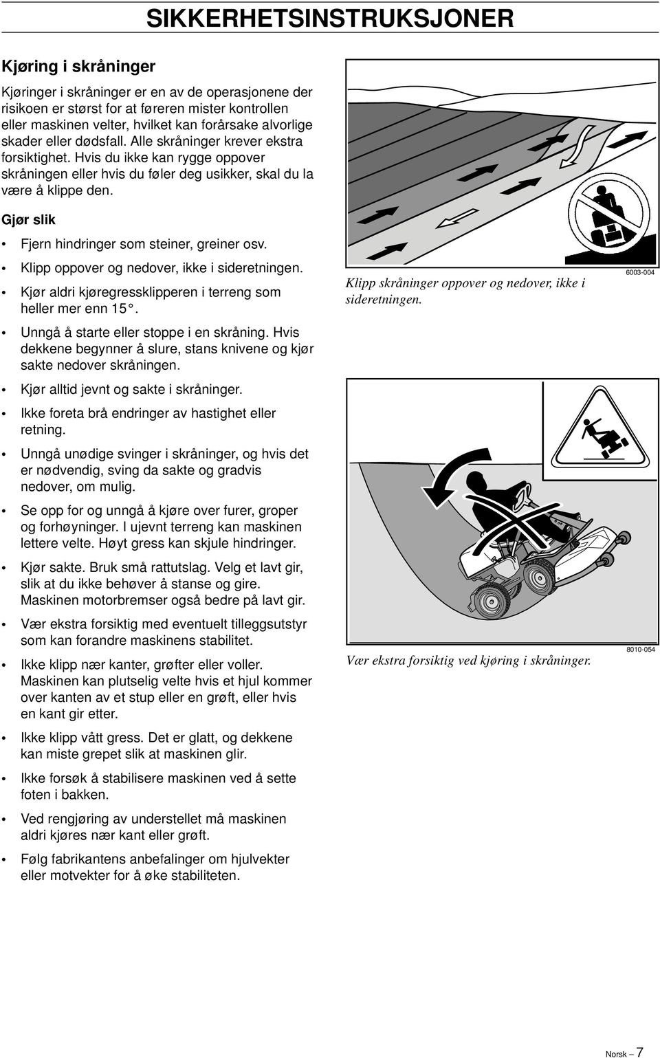 Gjør slik Fjern hindringer som steiner, greiner osv. Klipp oppover og nedover, ikke i sideretningen. Kjør aldri kjøregressklipperen i terreng som heller mer enn 15.