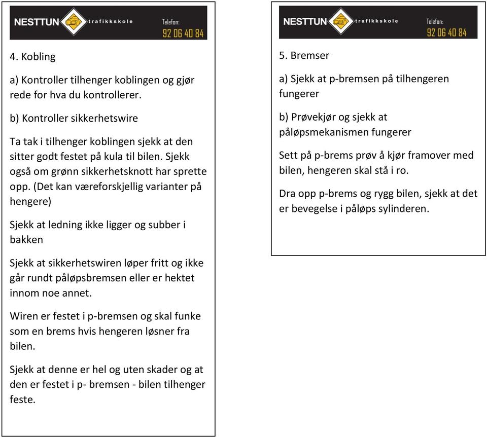 Bremser a) Sjekk at p-bremsen på tilhengeren fungerer b) Prøvekjør og sjekk at påløpsmekanismen fungerer Sett på p-brems prøv å kjør framover med bilen, hengeren skal stå i ro.