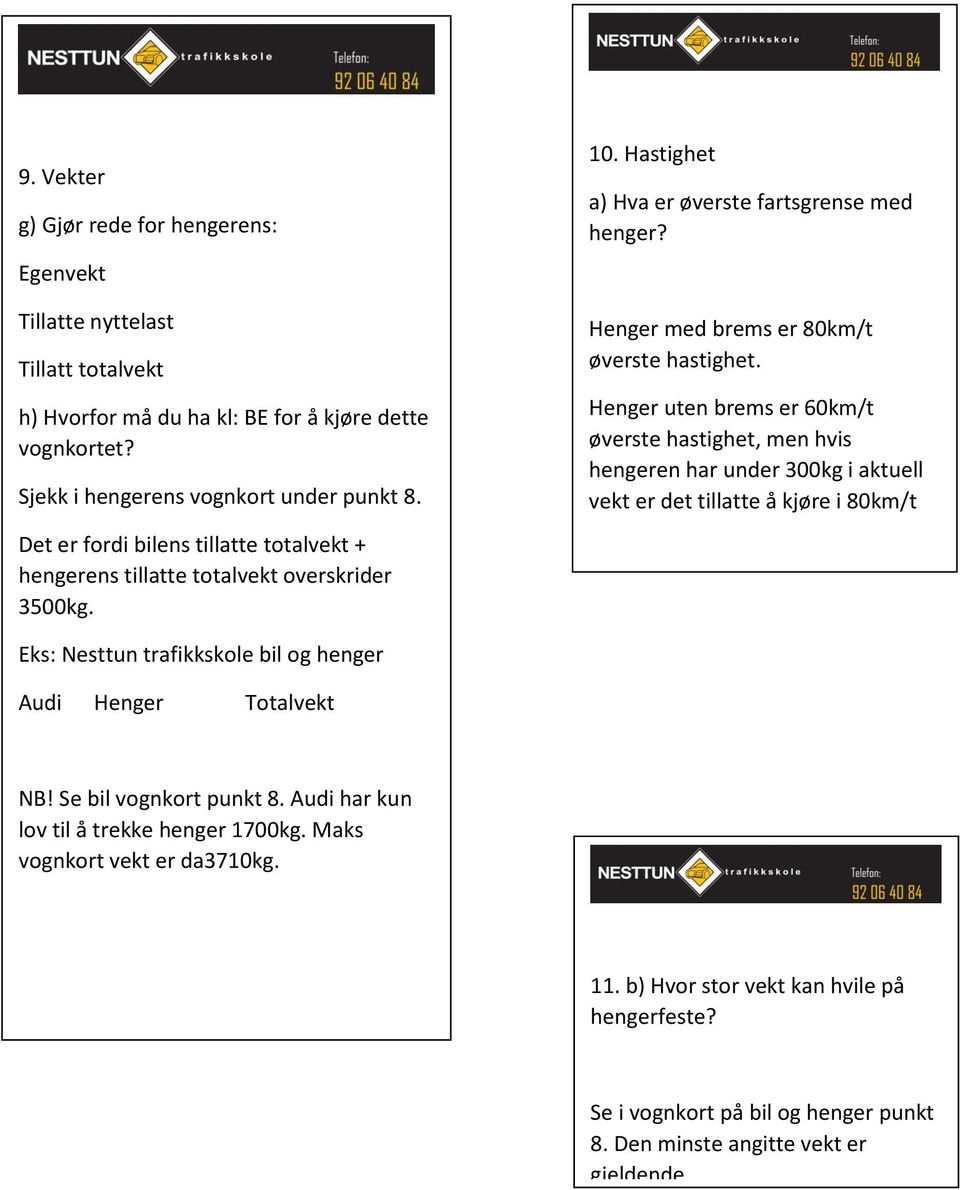 Henger uten brems er 60km/t øverste hastighet, men hvis hengeren har under 300kg i aktuell vekt er det tillatte å kjøre i 80km/t Eks: Nesttun trafikkskole bil og henger Audi Henger Totalvekt NB!