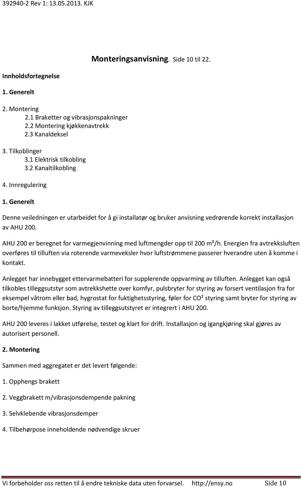 AHU 200 er beregnet for varmegjenvinning med luftmengder opp til 200 m³/h.