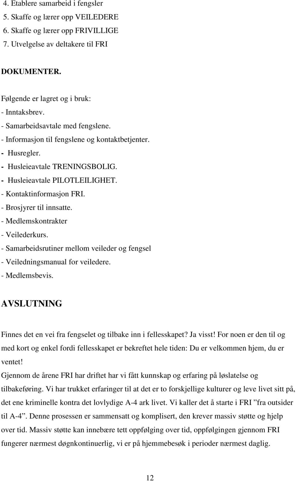 - Brosjyrer til innsatte. - Medlemskontrakter - Veilederkurs. - Samarbeidsrutiner mellom veileder og fengsel - Veiledningsmanual for veiledere. - Medlemsbevis.