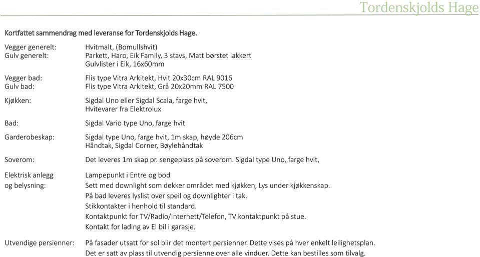 Gulv bad: Flis type Vitra Arkitekt, Grå 20x20mm RAL 7500 Kjøkken: Bad: Garderobeskap: Soverom: Sigdal Uno eller Sigdal Scala, farge hvit, Hvitevarer fra Elektrolux Sigdal Vario type Uno, farge hvit