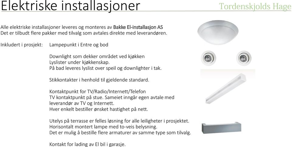 Stikkontakter i henhold til gjeldende standard. Kontaktpunkt for TV/Radio/Internett/Telefon TV kontaktpunkt på stue. Sameiet inngår egen avtale med leverandør av TV og Internett.