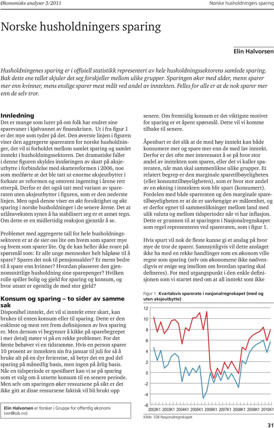 Felles for alle er at de nok sparer mer enn de selv tror. Innledning Det er mange som lurer på om folk har endret sine sparevaner i kjølvannet av finanskrisen.