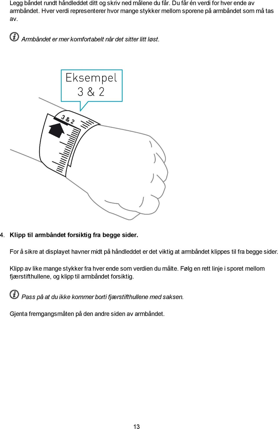 Klipp til armbåndet forsiktig fra begge sider. For å sikre at displayet havner midt på håndleddet er det viktig at armbåndet klippes til fra begge sider.