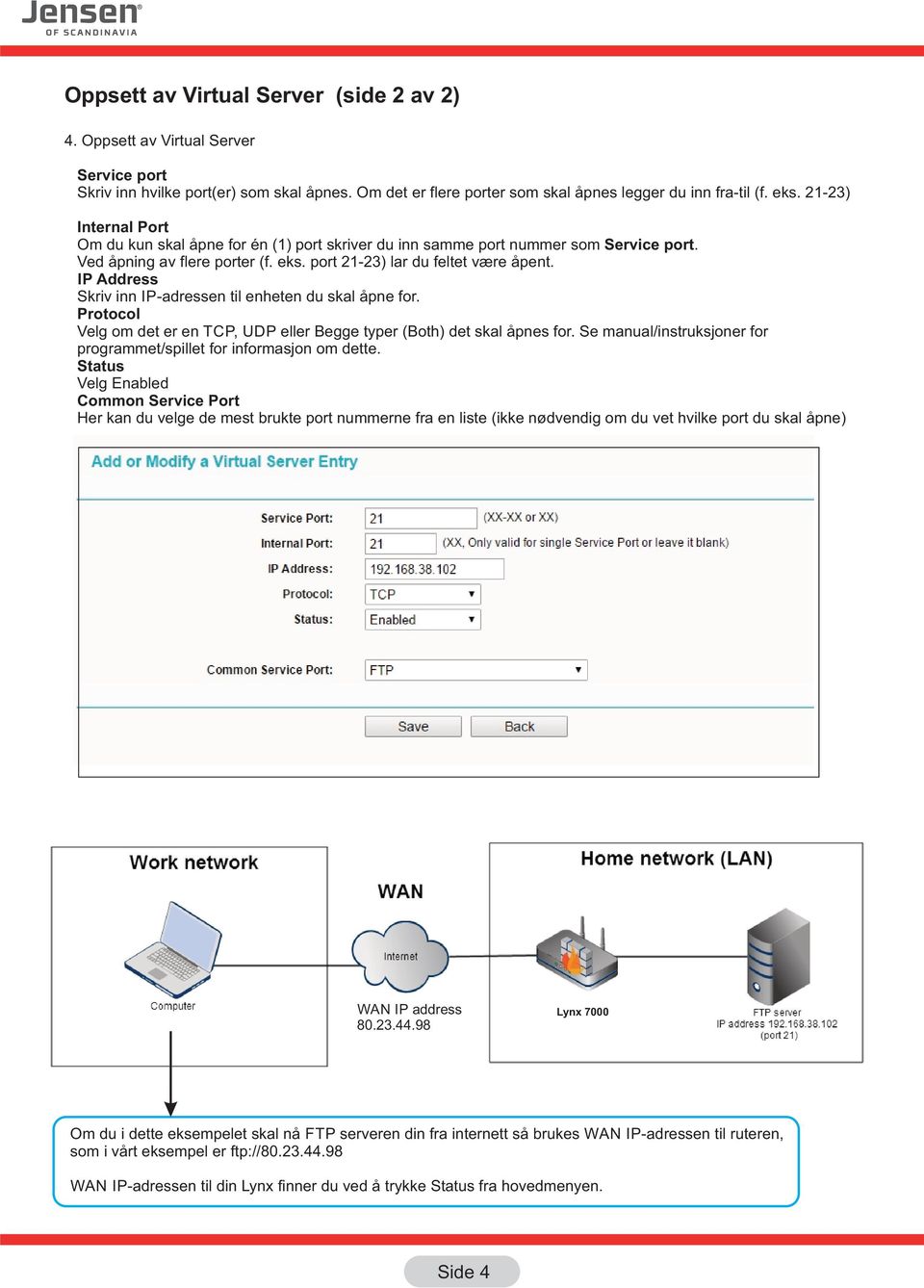 IP Address Skriv inn IP-adressen til enheten du skal åpne for. Protocol Velg om det er en TCP, UDP eller Begge typer (Both) det skal åpnes for.