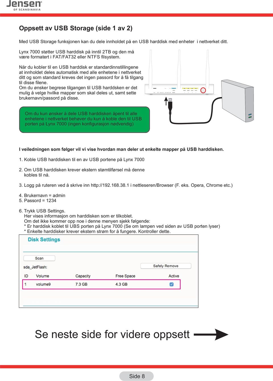 Når du kobler til en USB harddisk er standardinnstillingene at innholdet deles automatisk med alle enhetene i nettverket ditt og som standard kreves det ingen passord for å få tilgang til disse