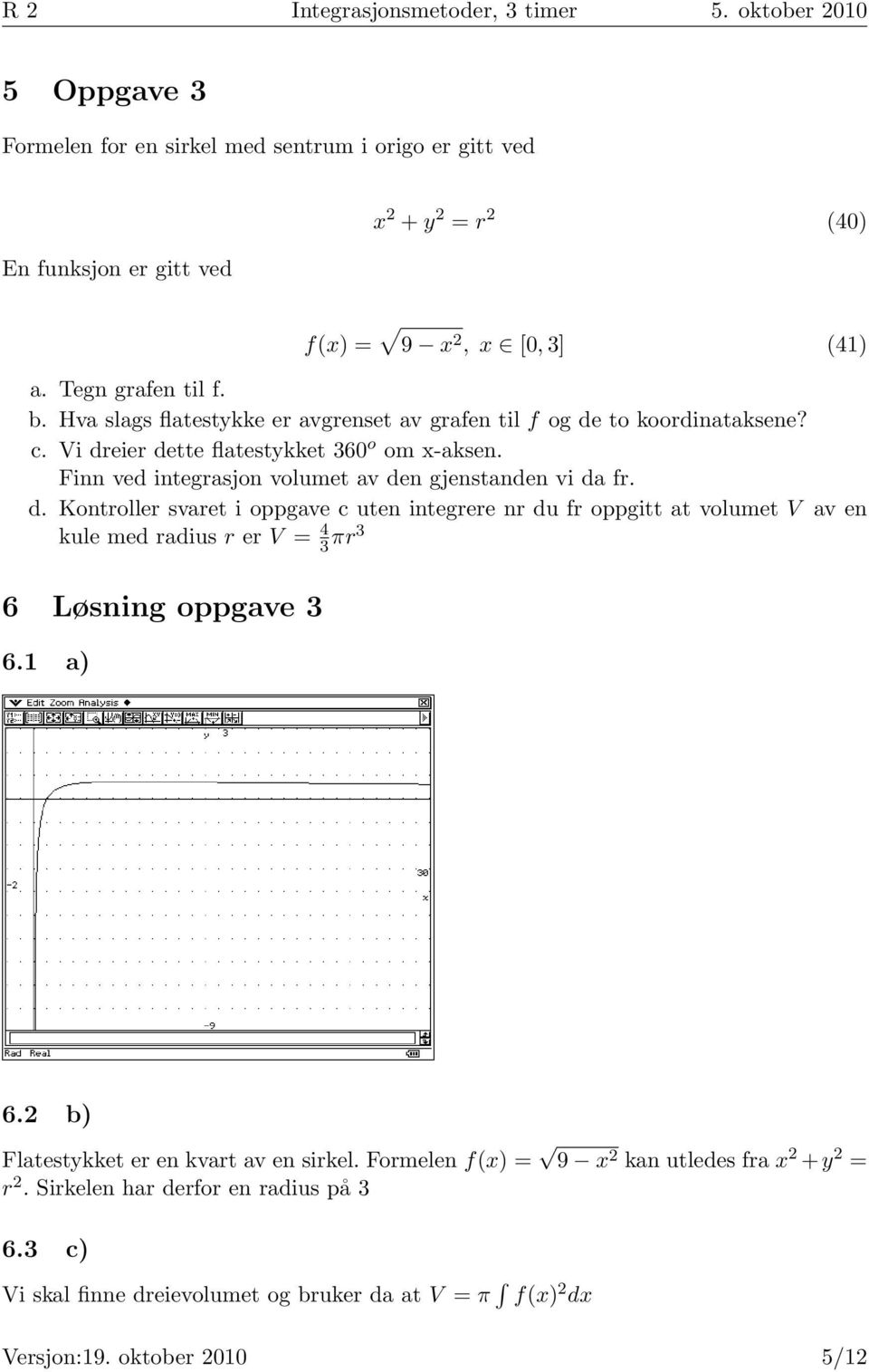 Finn ved integrasjon volumet av den gjenstanden vi da fr. d. Kontroller svaret i oppgave c uten integrere nr du fr oppgitt at volumet V av en kule med radius r er V 4 πr 6 Løsning oppgave 6.