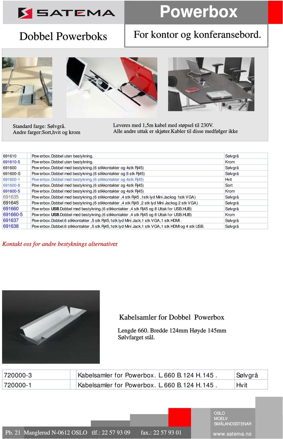 dobbel med bestykning.(6 stikkontakter og 4stk Rj45) Hvit 691600-8 Pow erbox.dobbel med bestykning.(6 stikkontakter og 4stk Rj45) Sort 691600-5 Pow erbox.dobbel med bestykning.(6 stikkontakter og 4stk Rj45) Krom 691635 Pow erbox.