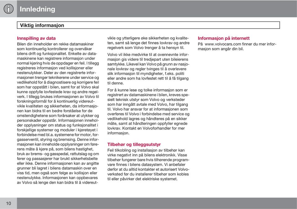 Deler av den registrerte informasjonen trenger teknikerene under service og vedlikehold for å diagnostisere og korrigere feil som har oppstått i bilen, samt for at Volvo skal kunne oppfylle