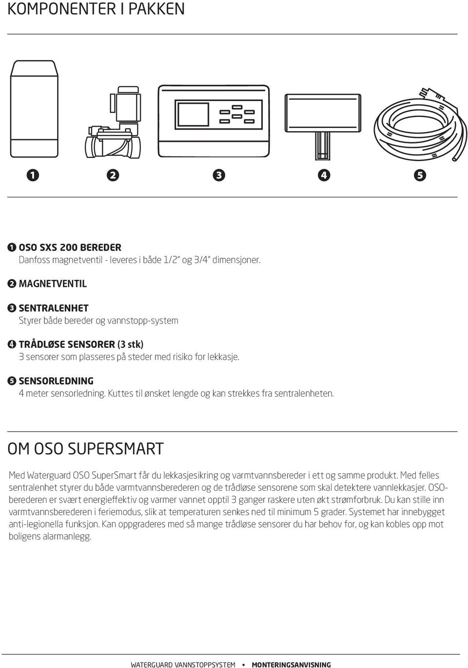 Kuttes til ønsket lengde og kan strekkes fra sentralenheten. OM OSO SUPERSMART Med Waterguard OSO SuperSmart får du lekkasjesikring og varmtvannsbereder i ett og samme produkt.