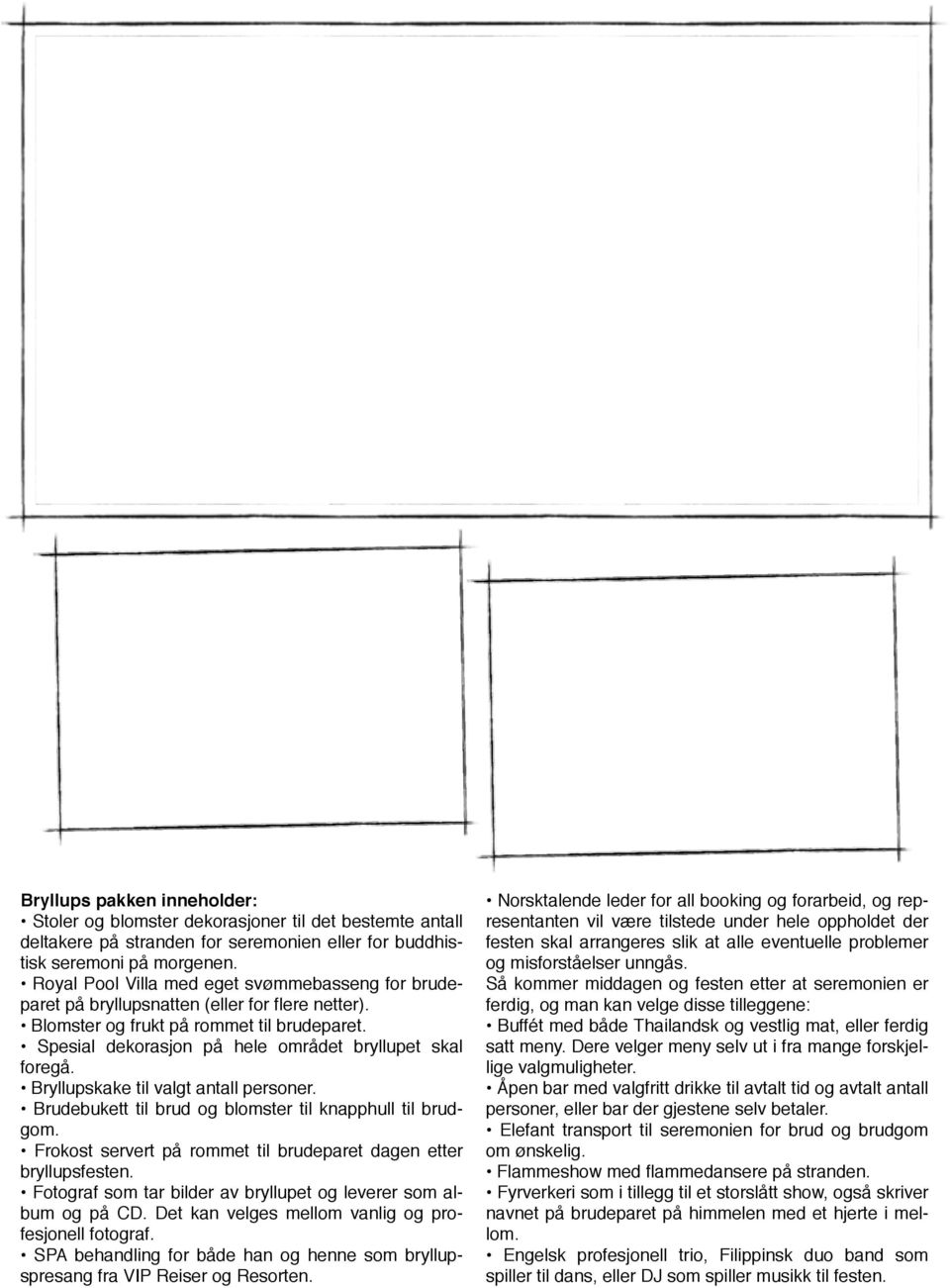 Bryllupskake til valgt antall personer. Brudebukett til brud og blomster til knapphull til brudgom. Frokost servert på rommet til brudeparet dagen etter bryllupsfesten.