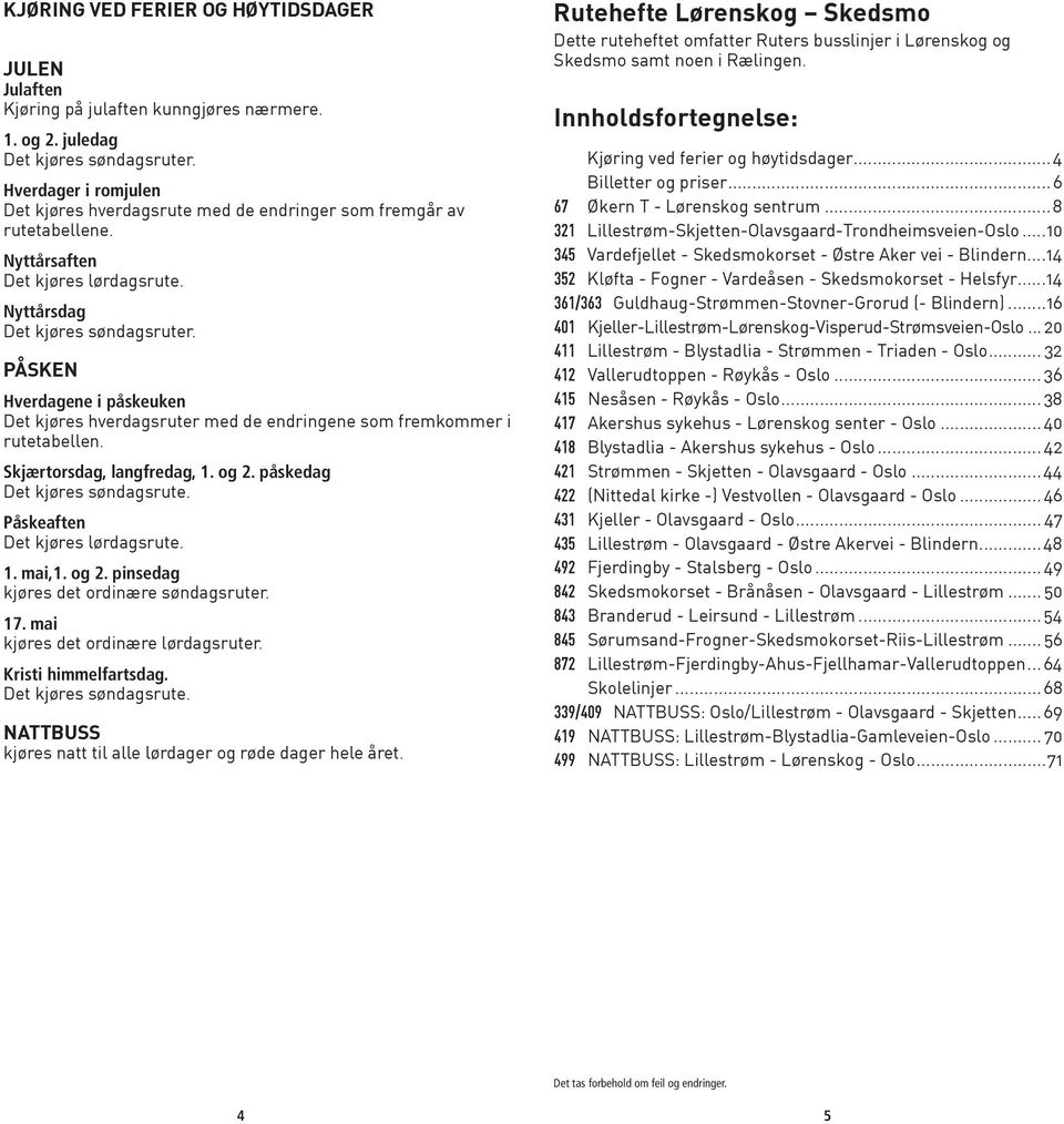 PÅSKEN Hverdagene i påskeuken Det kjøres hverdagsruter med de endringene som fremkommer i rutetabellen. Skjærtorsdag, langfredag, 1. og 2. påskedag Det kjøres søndagsrute.