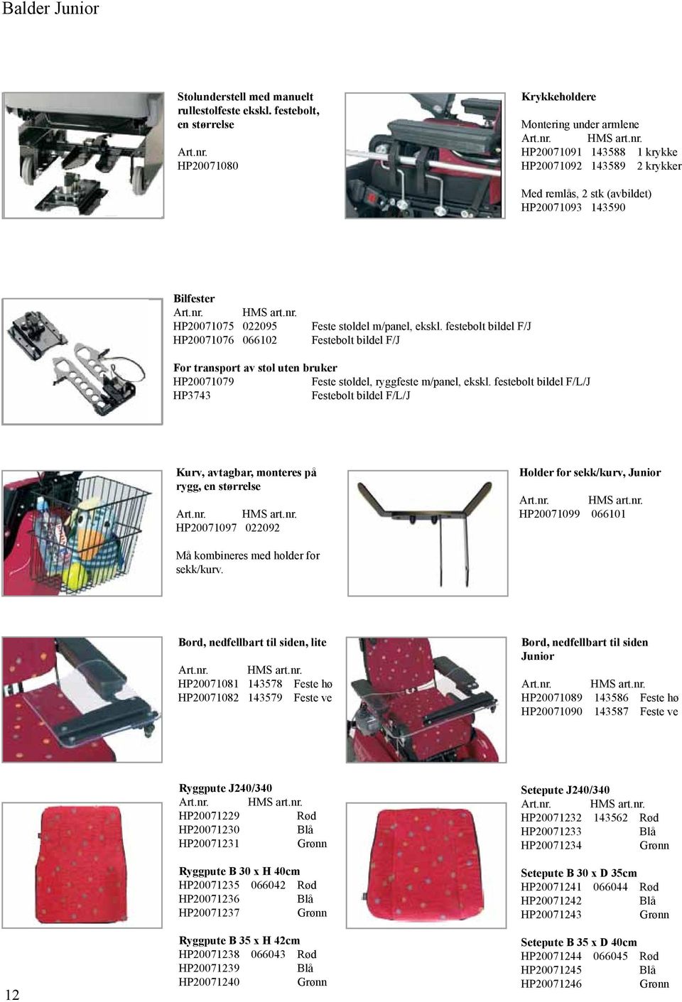 022095 HP20071076 066102 Feste stoldel m/panel, ekskl. festebolt bildel F/J Festebolt bildel F/J For transport av stol uten bruker HP20071079 Feste stoldel, ryggfeste m/panel, ekskl.