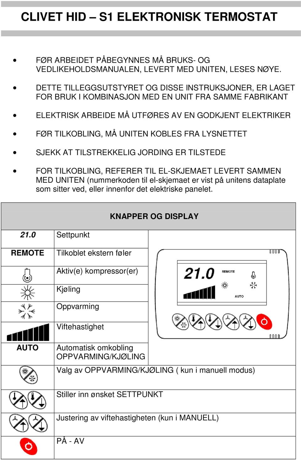 FRA LYSNETTET SJEKK AT TILSTREKKELIG JORDING ER TILSTEDE FOR TILKOBLING, REFERER TIL EL-SKJEMAET LEVERT SAMMEN MED UNITEN (nummerkoden til el-skjemaet er vist på unitens dataplate som sitter ved,