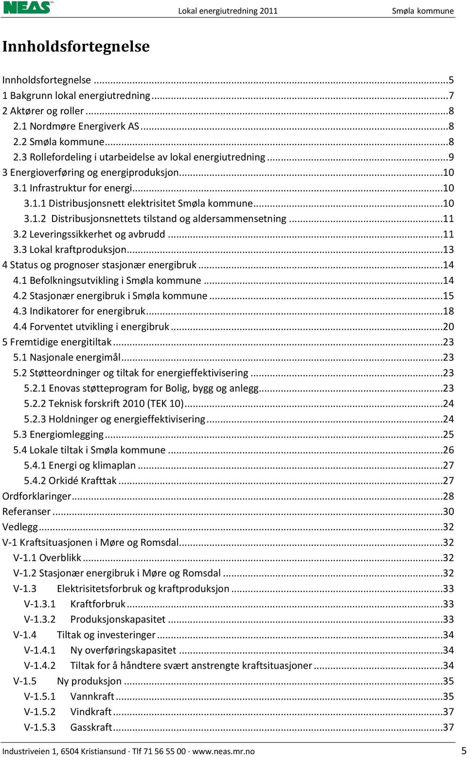 ..11 3.2 Leveringssikkerhet og avbrudd...11 3.3 Lokal kraftproduksjon...13 4 Status og prognoser stasjonær energibruk...14 4.1 Befolkningsutvikling i Smøla kommune...14 4.2 Stasjonær energibruk i Smøla kommune.