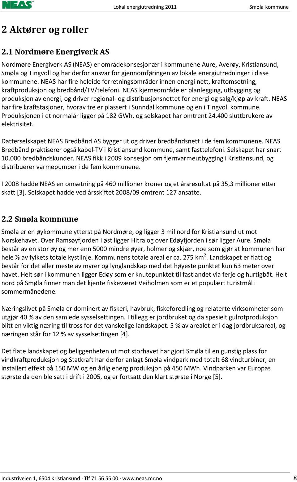 energiutredninger i disse kommunene. NEAS har fire heleide forretningsområder innen energi nett, kraftomsetning, kraftproduksjon og bredbånd/tv/telefoni.