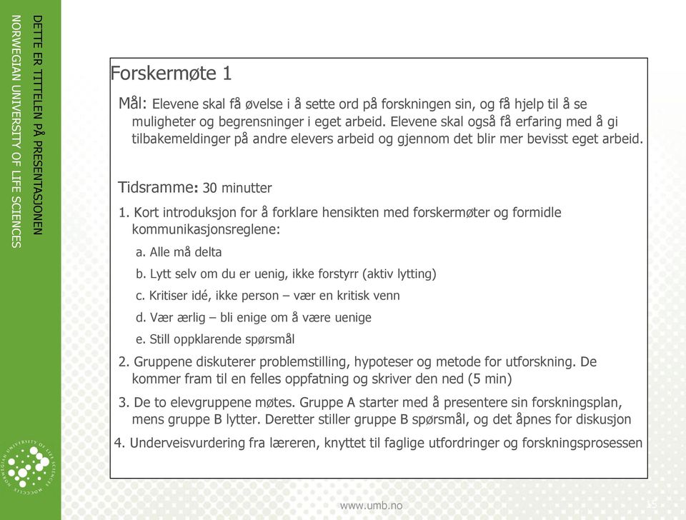 Kort introduksjon for å forklare hensikten med forskermøter og formidle kommunikasjonsreglene: a. Alle må delta b. Lytt selv om du er uenig, ikke forstyrr (aktiv lytting) c.