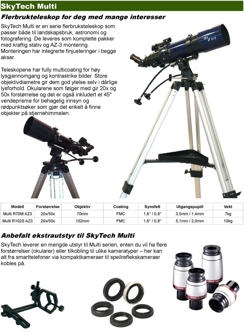 Teleskopene har fully multicoating for høy lysgjennomgang og kontrastrike bilder. Store objektivdiametre gir dem god ytelse selv i dårlige lysforhold.
