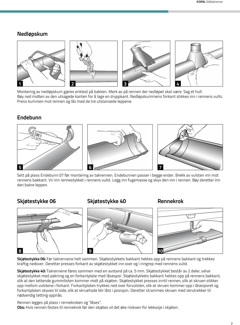 Endebunn 5 6 7 Sett på plass Endebunn 07 før montering av takrennen. Endebunnen passer i begge ender. Brekk av vulsten inn mot rennens bakkant. Vri inn rennestykket i rennens vulst.