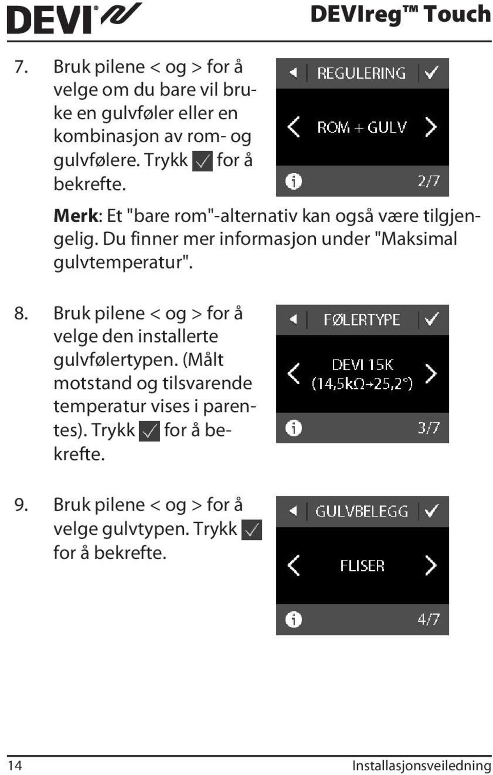 Du finner mer informasjon under "Maksimal gulvtemperatur". 8. Bruk pilene < og > for å velge den installerte gulvfølertypen.