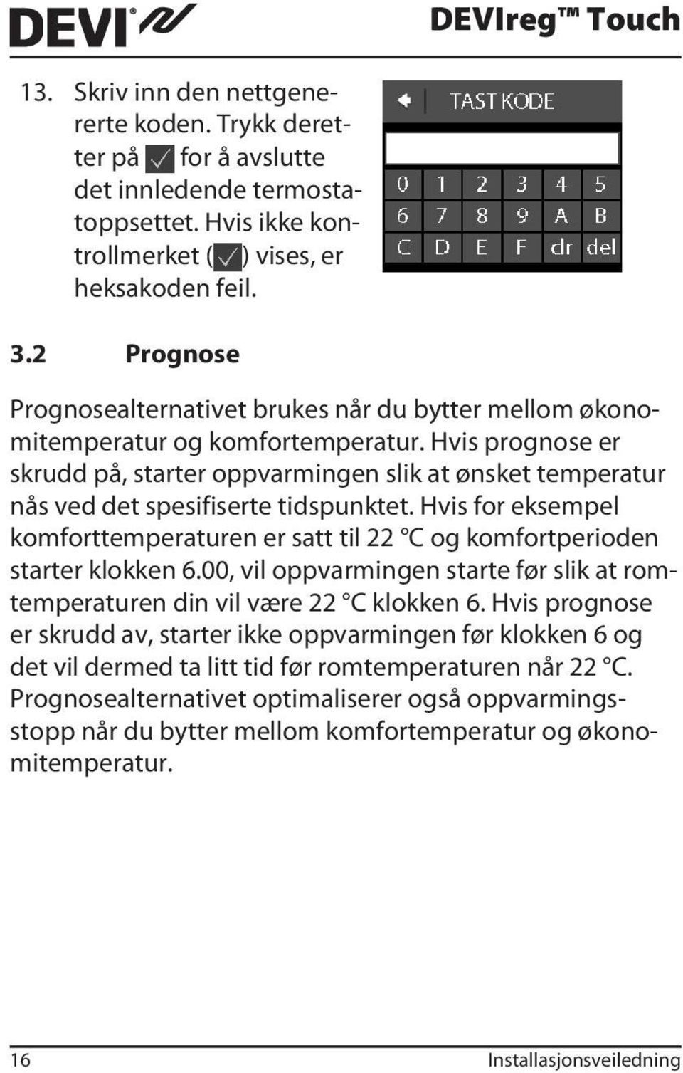 Hvis prognose er skrudd på, starter oppvarmingen slik at ønsket temperatur nås ved det spesifiserte tidspunktet.