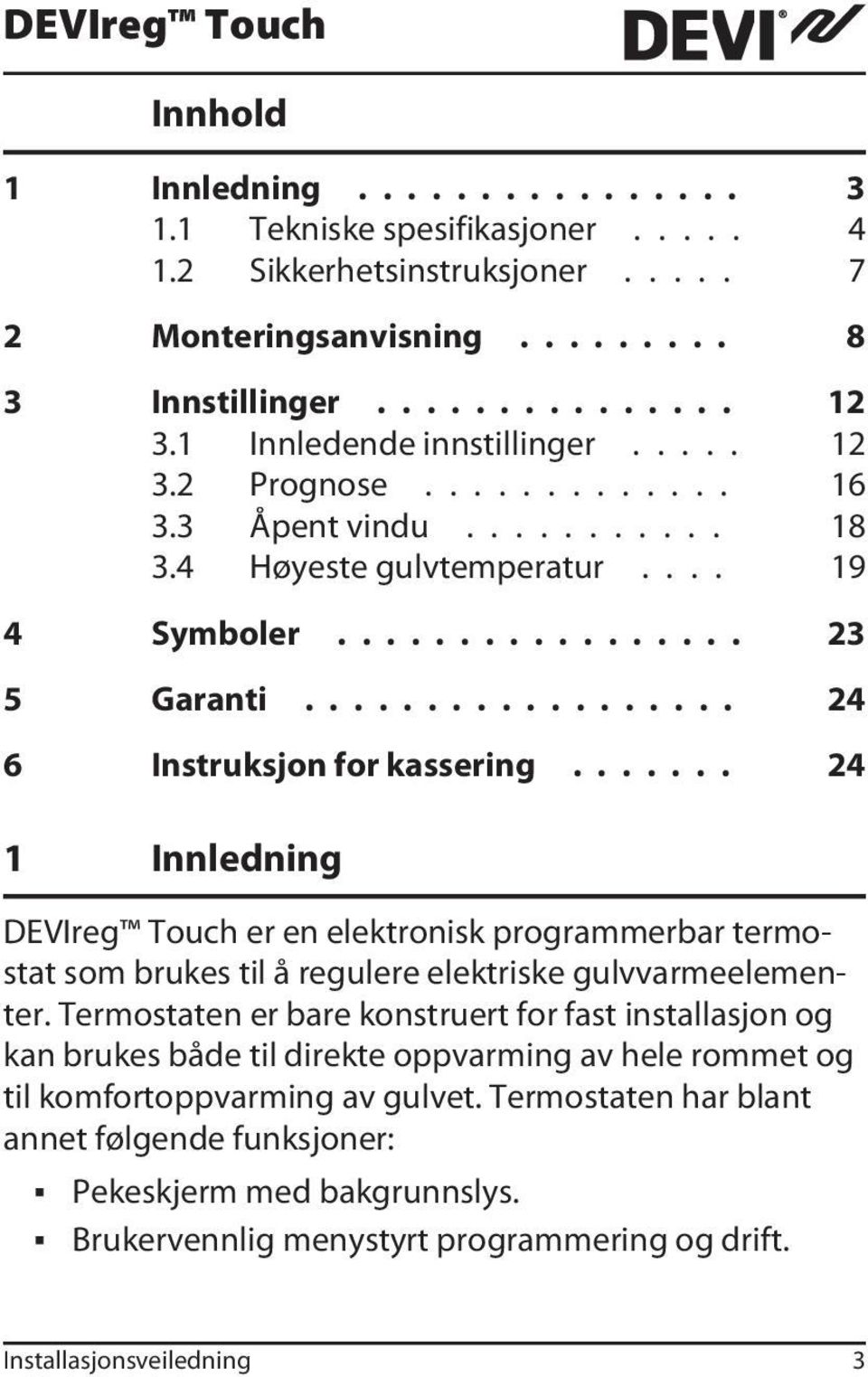 ................. 24 6 Instruksjon for kassering....... 24 1 Innledning DEVIreg Touch er en elektronisk programmerbar termostat som brukes til å regulere elektriske gulvvarmeelementer.