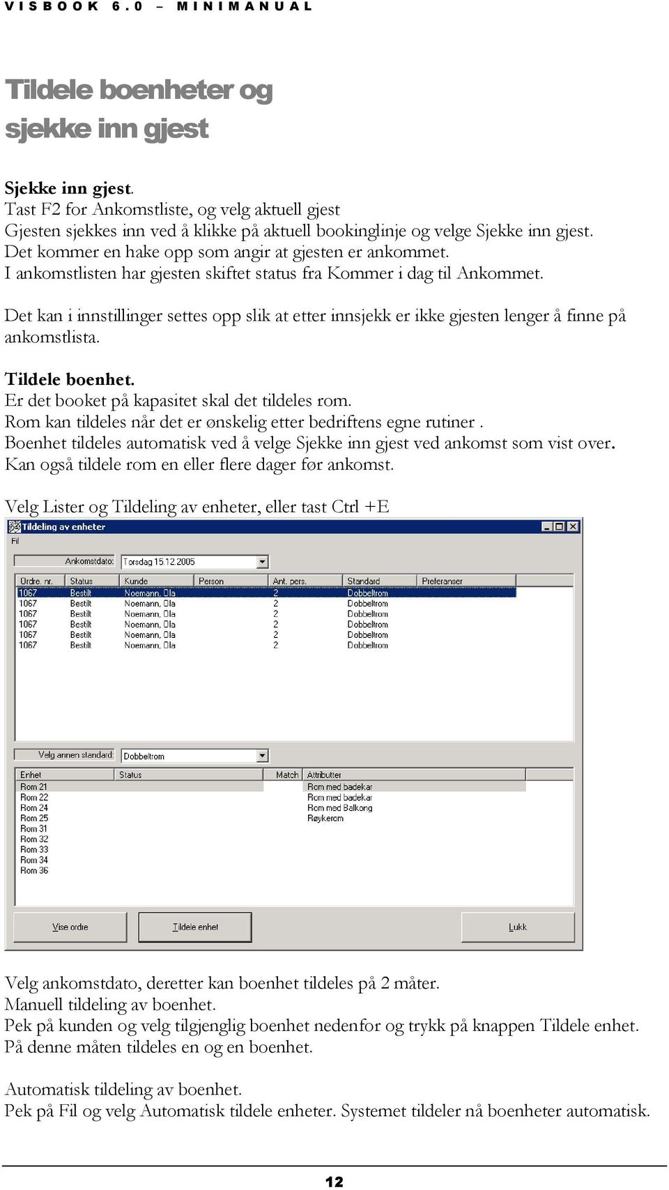 Det kan i innstillinger settes opp slik at etter innsjekk er ikke gjesten lenger å finne på ankomstlista. Tildele boenhet. Er det booket på kapasitet skal det tildeles rom.