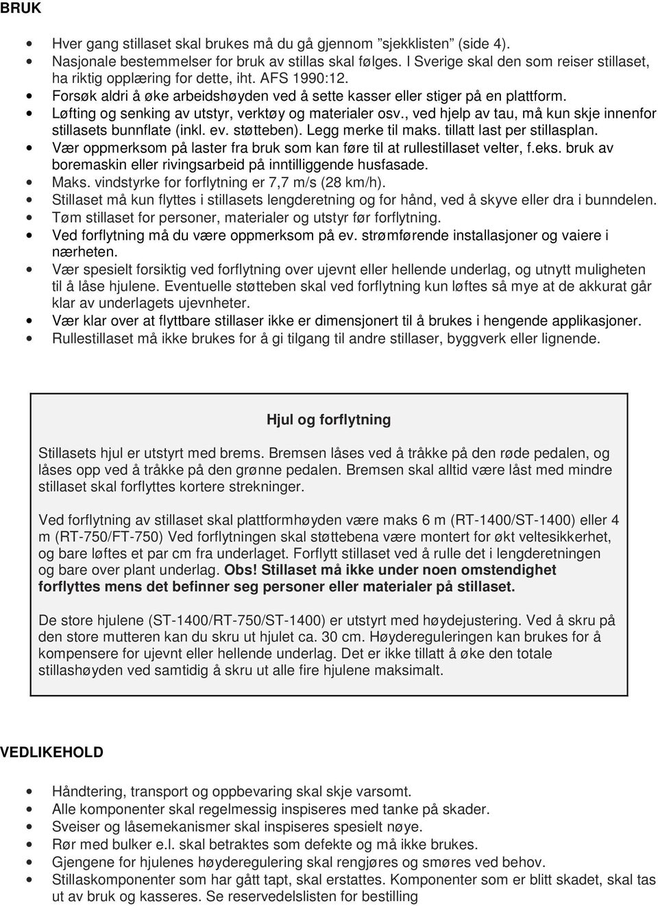 Løfting og senking av utstyr, verktøy og materialer osv., ved hjelp av tau, må kun skje innenfor stillasets bunnflate (inkl. ev. støtteben). Legg merke til maks. tillatt last per stillasplan.