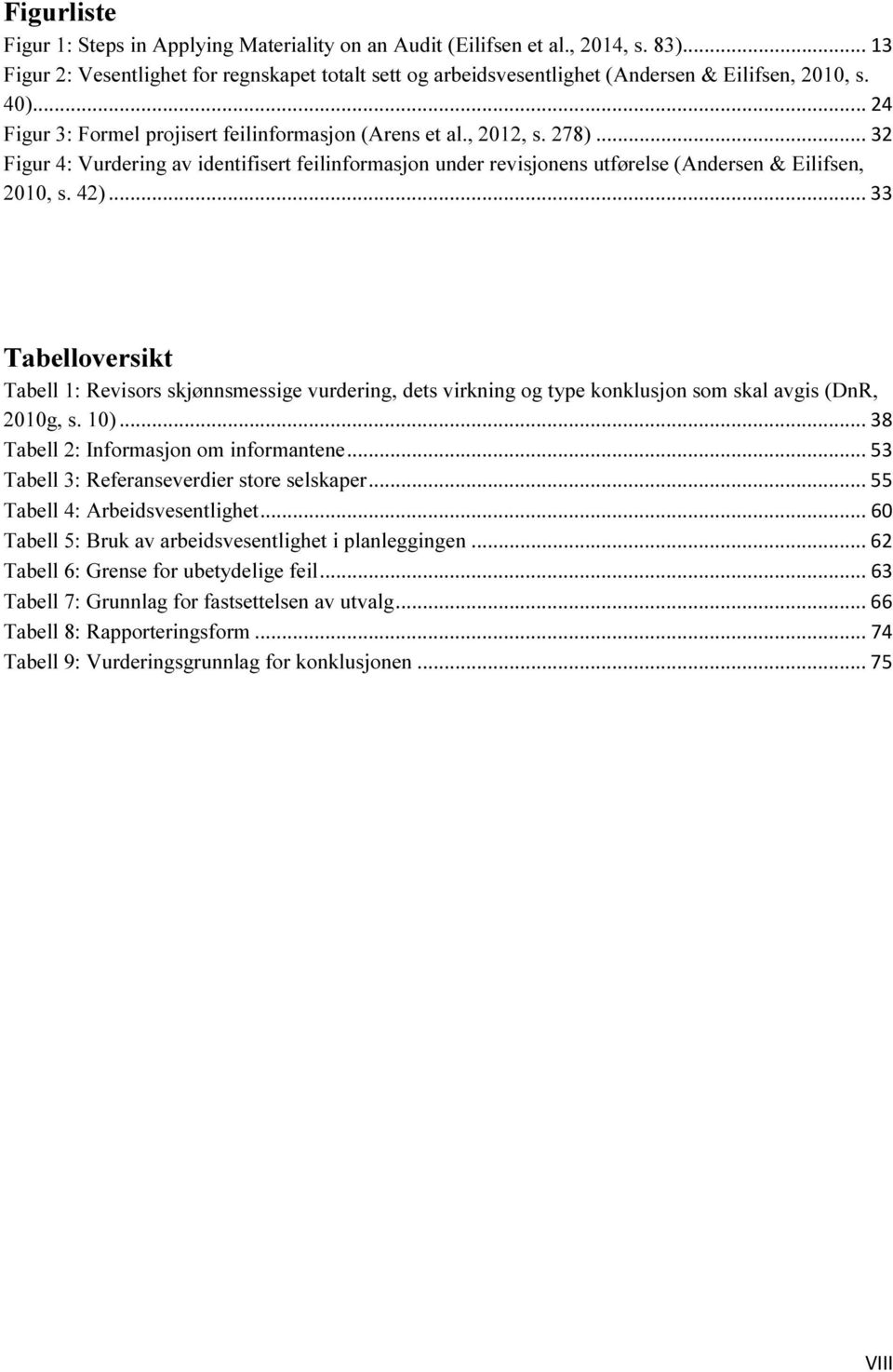 42)... 33 Tabelloversikt Tabell 1: Revisors skjønnsmessige vurdering, dets virkning og type konklusjon som skal avgis (DnR, 2010g, s. 10)... 38 Tabell 2: Informasjon om informantene.