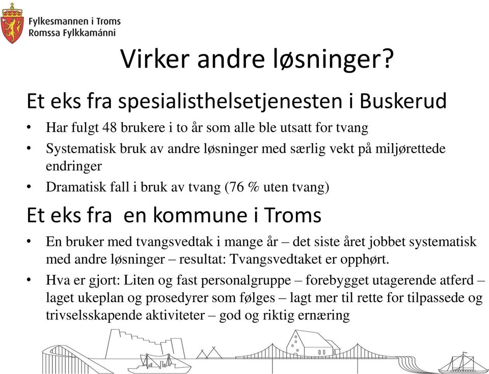 vekt på miljørettede endringer Dramatisk fall i bruk av tvang (76 % uten tvang) Et eks fra en kommune i Troms En bruker med tvangsvedtak i mange år det