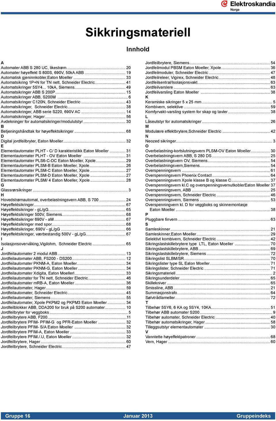 .. 6 Automatsikringer C120N, Schneider Electric... 43 Automatsikringer, Schneider Electric... 38 Automatsikringer, ABB serie S220, 690V AC... 14 Automatsikringer, Hager.