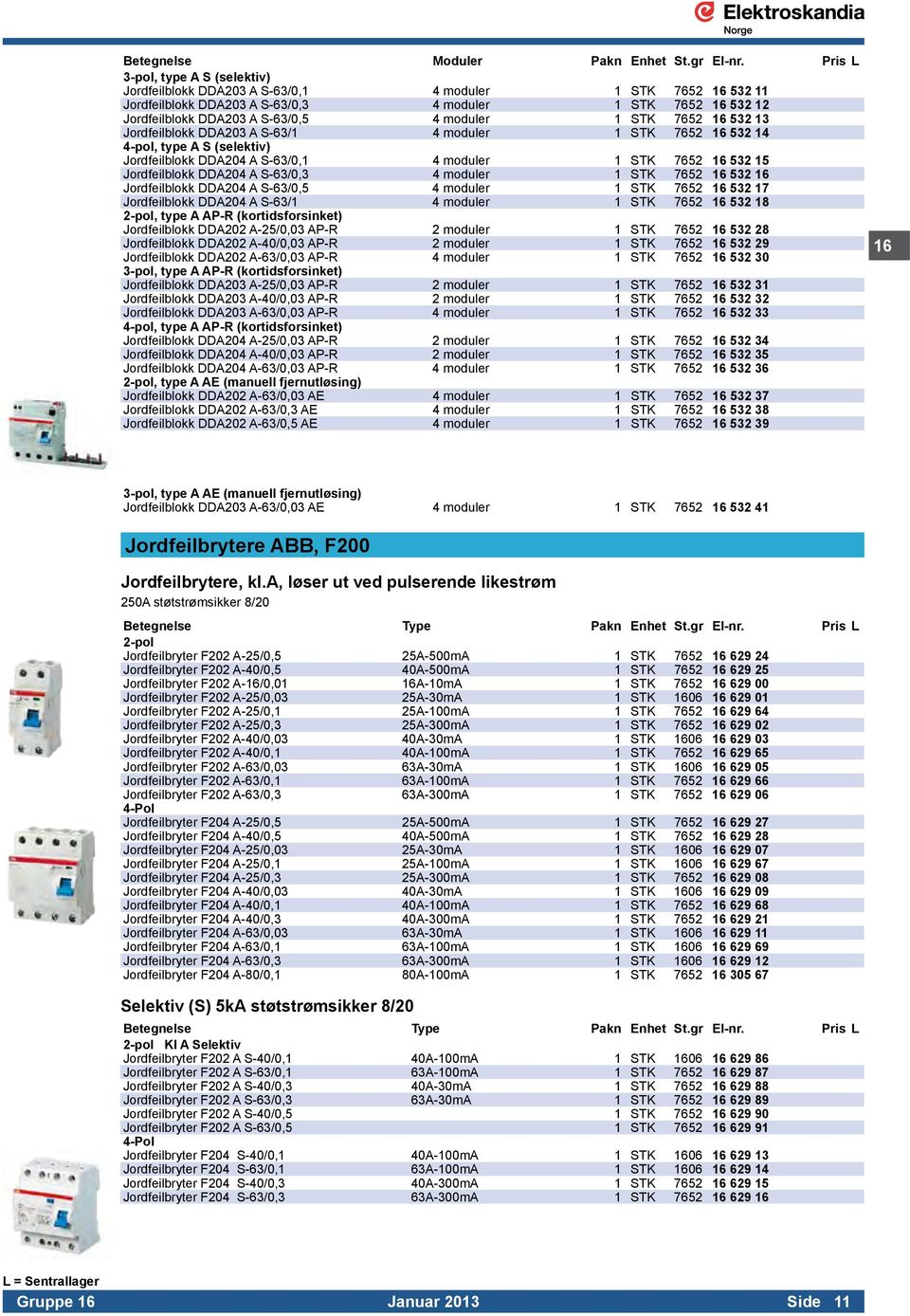 moduler 1 STK 7652 16 532 13 Jordfeilblokk DDA203 A S-63/1 4 moduler 1 STK 7652 16 532 14 4-pol, type A S (selektiv) Jordfeilblokk DDA204 A S-63/0,1 4 moduler 1 STK 7652 16 532 15 Jordfeilblokk