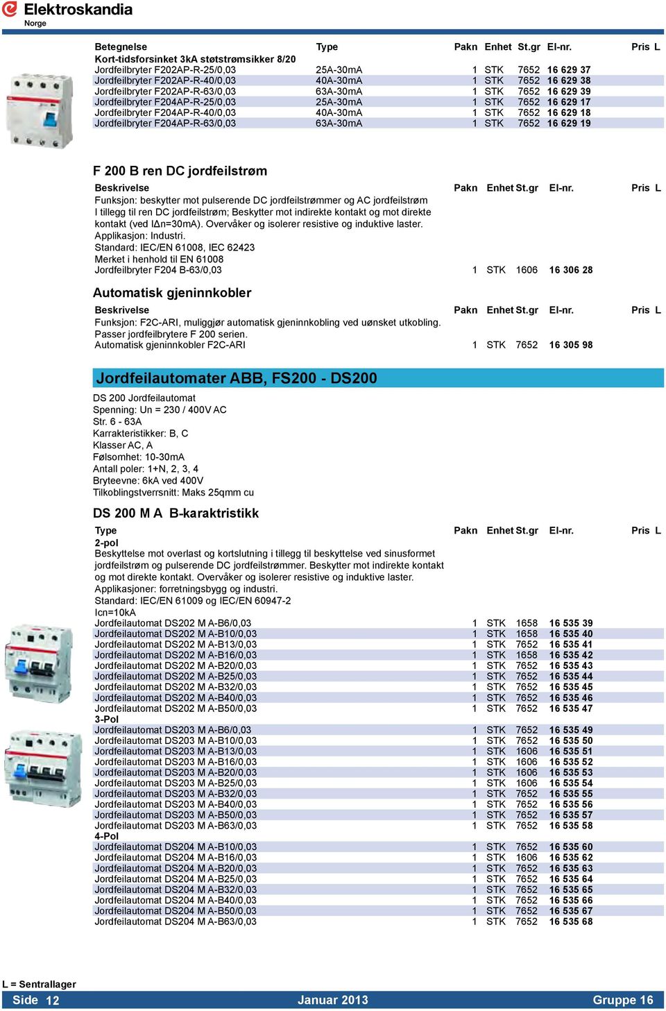 F202AP-R-63/0,03 63A-30mA 1 STK 7652 16 629 39 Jordfeilbryter F204AP-R-25/0,03 25A-30mA 1 STK 7652 16 629 17 Jordfeilbryter F204AP-R-40/0,03 40A-30mA 1 STK 7652 16 629 18 Jordfeilbryter