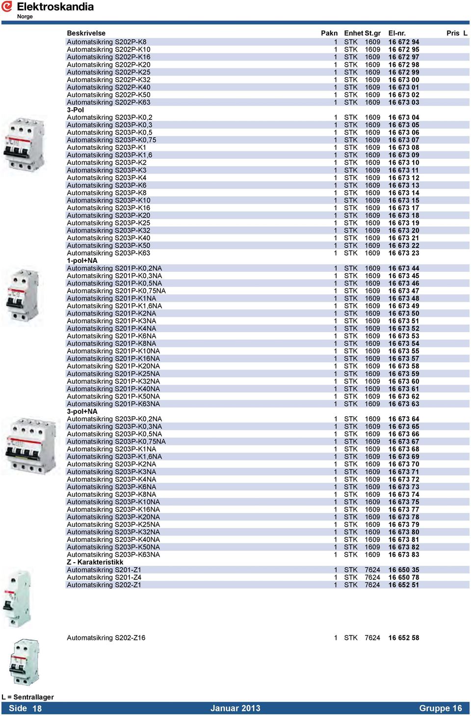 1609 16 673 03 3-Pol Automatsikring S203P-K0,2 1 STK 1609 16 673 04 Automatsikring S203P-K0,3 1 STK 1609 16 673 05 Automatsikring S203P-K0,5 1 STK 1609 16 673 06 Automatsikring S203P-K0,75 1 STK 1609