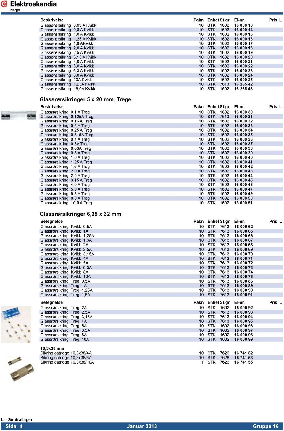 1602 16 000 20 Glassørørsikring 4,0 A Kvikk 10 STK 1602 16 000 21 Glassørørsikring 5,0 A Kvikk 10 STK 1602 16 000 22 Glassørørsikring 6,3 A Kvikk 10 STK 1602 16 000 23 Glassørørsikring 8,0 A Kvikk 10