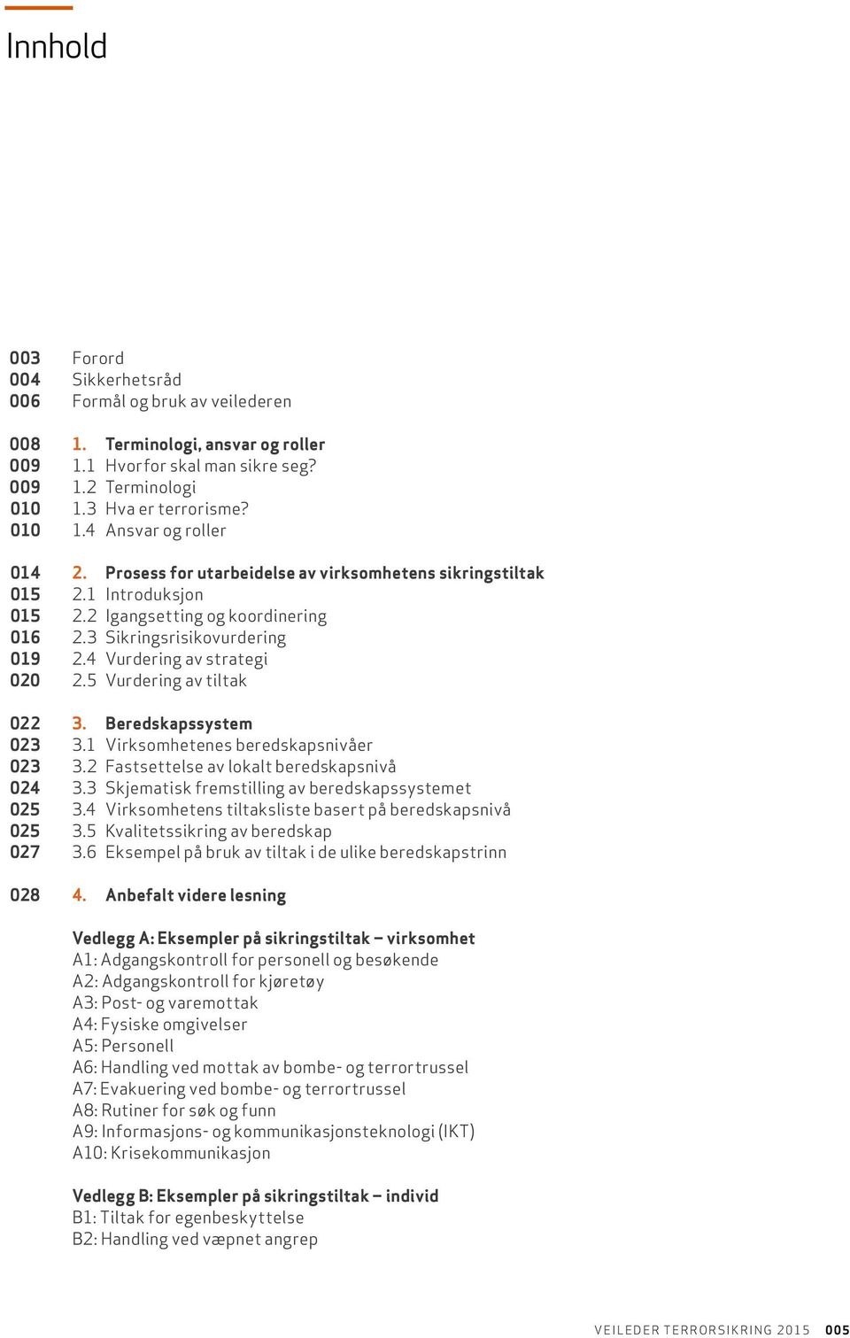 5 Vurdering av tiltak 022 3. Beredskapssystem 023 3.1 Virksomhetenes beredskapsnivåer 023 3.2 Fastsettelse av lokalt beredskapsnivå 024 3.3 Skjematisk fremstilling av beredskapssystemet 025 3.