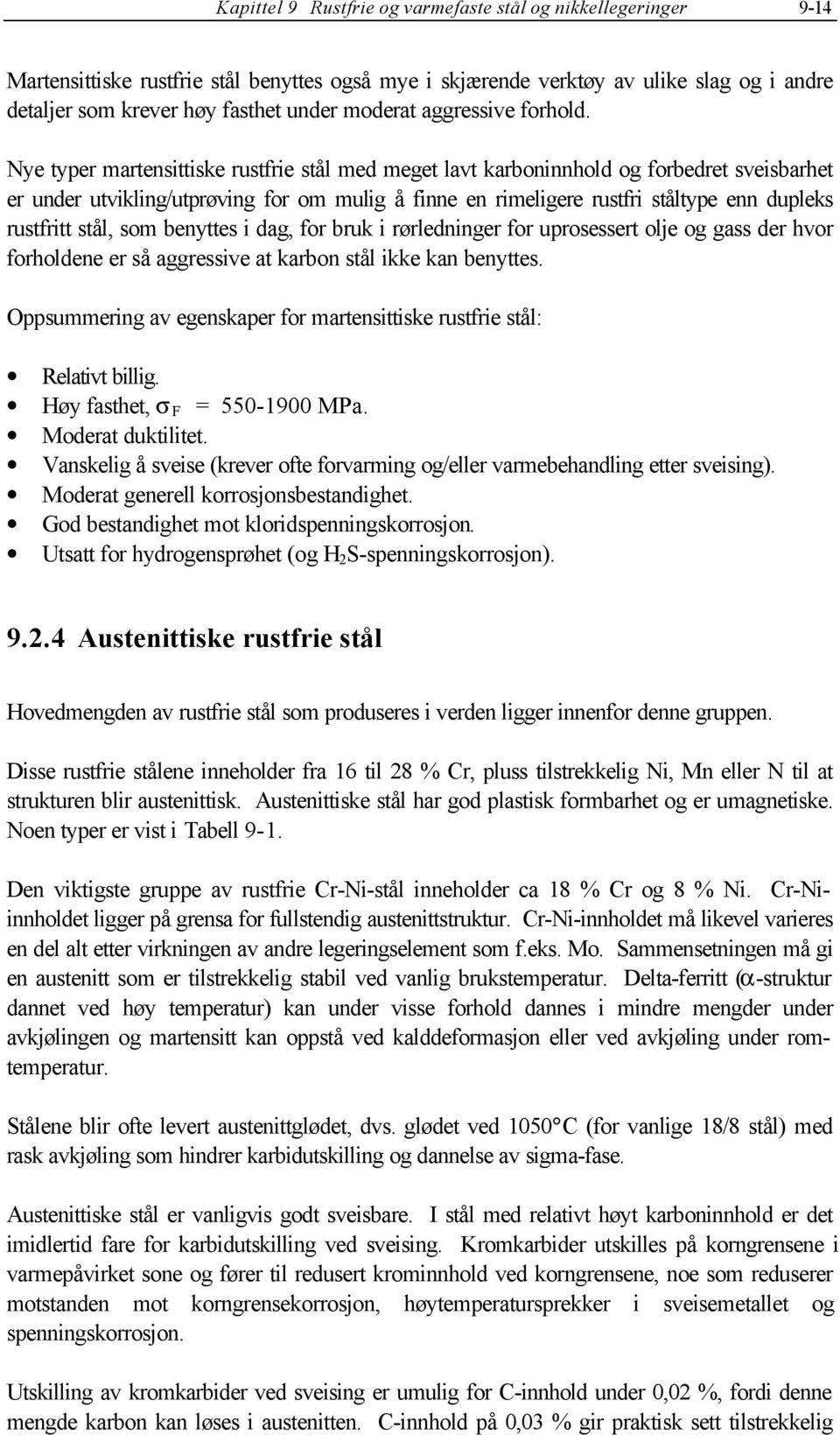 Nye typer martensittiske rustfrie stål med meget lavt karboninnhold og forbedret sveisbarhet er under utvikling/utprøving for om mulig å finne en rimeligere rustfri ståltype enn dupleks rustfritt