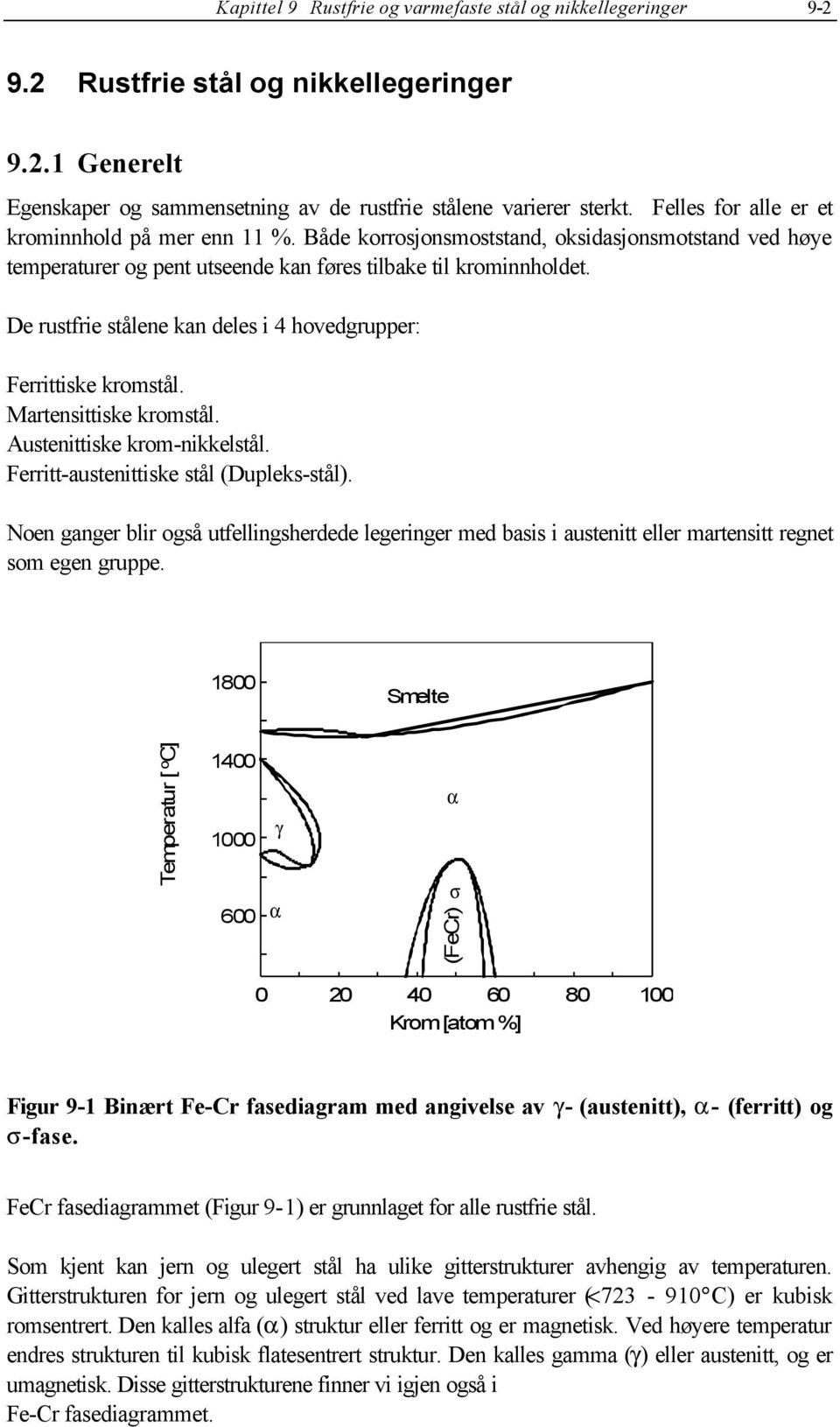 De rustfrie stålene kan deles i 4 hovedgrupper: Ferrittiske kromstål. Martensittiske kromstål. Austenittiske kromnikkelstål. Ferrittaustenittiske stål (Dupleksstål).