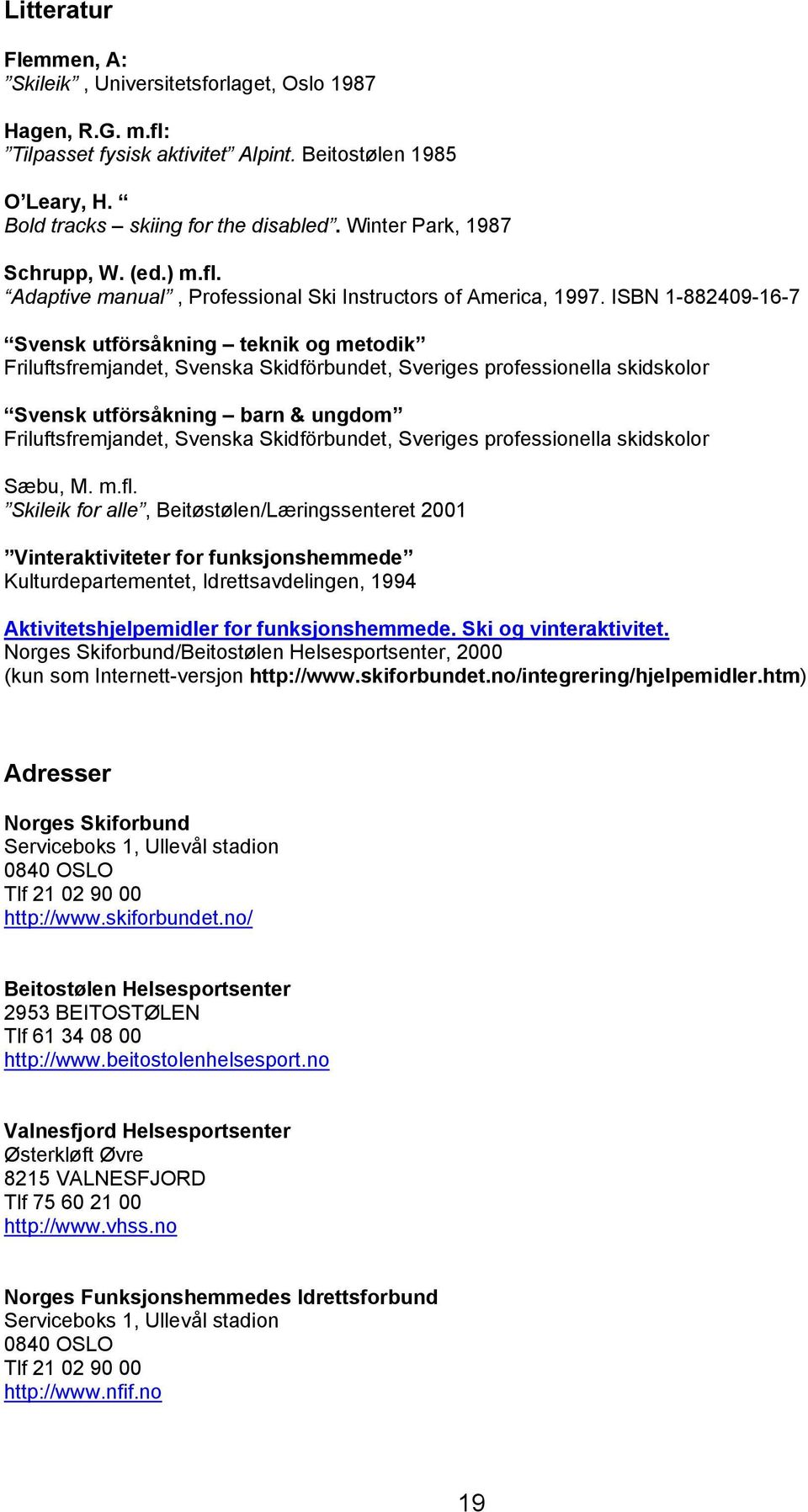 ISBN 1-882409-16-7 Svensk utförsåkning teknik og metodik Friluftsfremjandet, Svenska Skidförbundet, Sveriges professionella skidskolor Svensk utförsåkning barn & ungdom Friluftsfremjandet, Svenska
