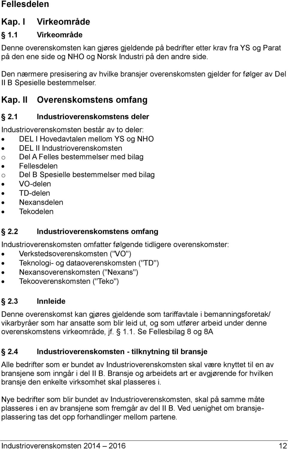 1 Industrioverenskomstens deler Industrioverenskomsten består av to deler: DEL I Hovedavtalen mellom YS og NHO DEL II Industrioverenskomsten o Del A Felles bestemmelser med bilag Fellesdelen o Del B