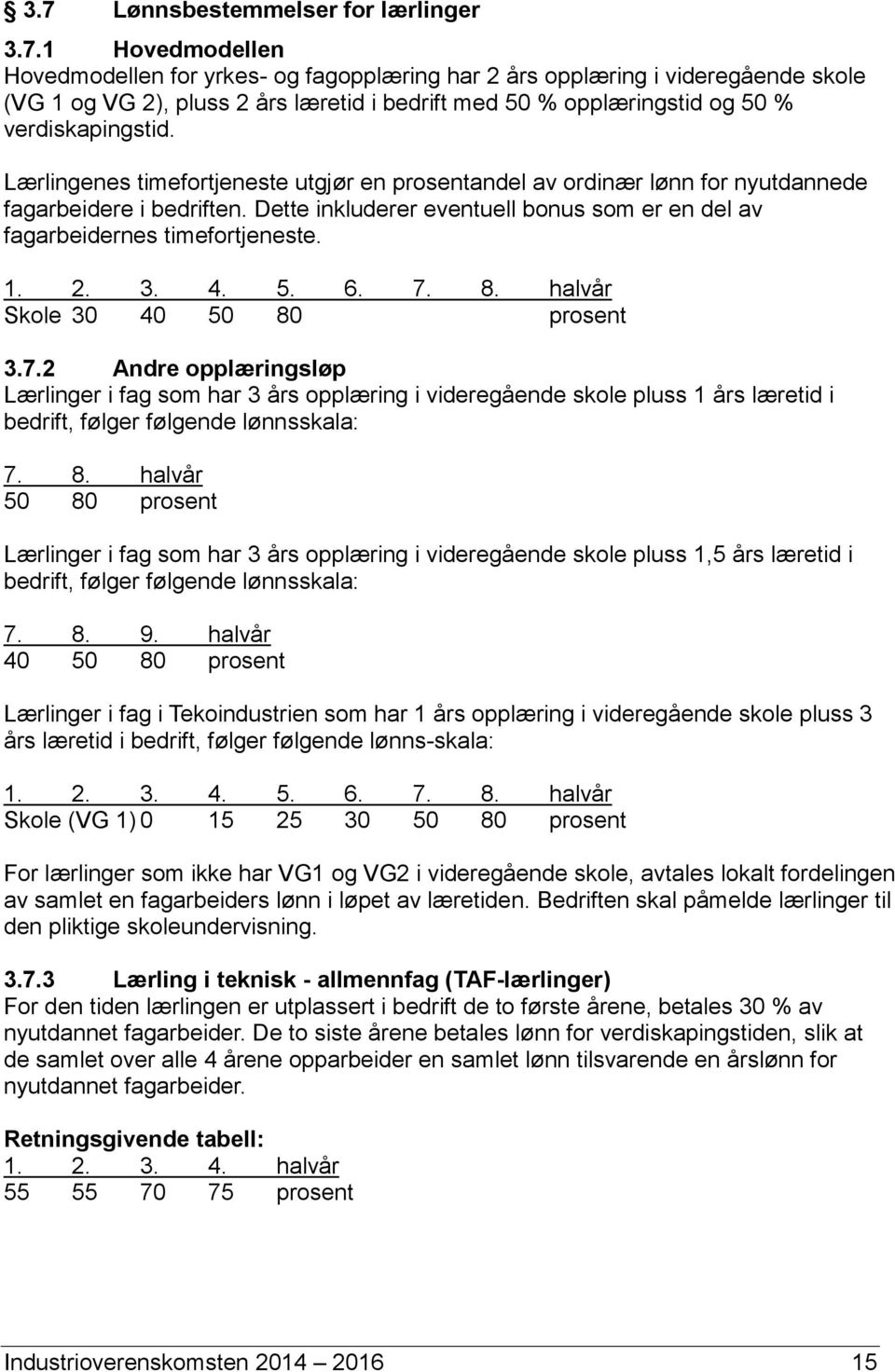 4. 5. 6. 7. 8. halvår Skole 30 40 50 80 prosent 3.7.2 Andre opplæringsløp Lærlinger i fag som har 3 års opplæring i videregående skole pluss 1 års læretid i bedrift, følger følgende lønnsskala: 7. 8. halvår 50 80 prosent Lærlinger i fag som har 3 års opplæring i videregående skole pluss 1,5 års læretid i bedrift, følger følgende lønnsskala: 7.