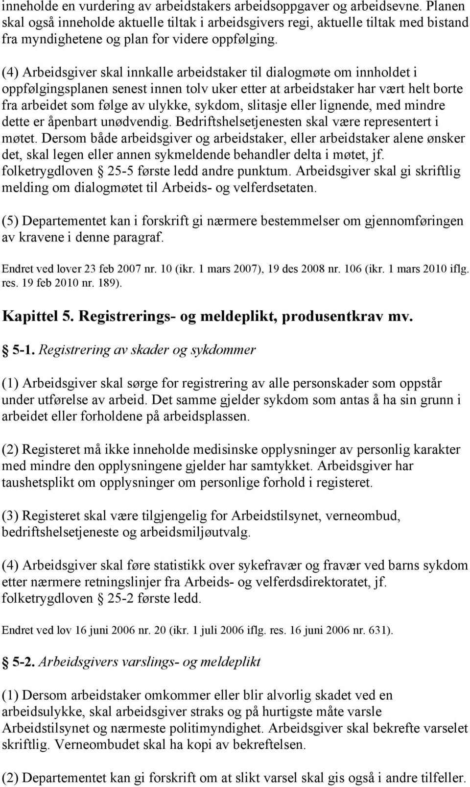 (4) Arbeidsgiver skal innkalle arbeidstaker til dialogmøte om innholdet i oppfølgingsplanen senest innen tolv uker etter at arbeidstaker har vært helt borte fra arbeidet som følge av ulykke, sykdom,