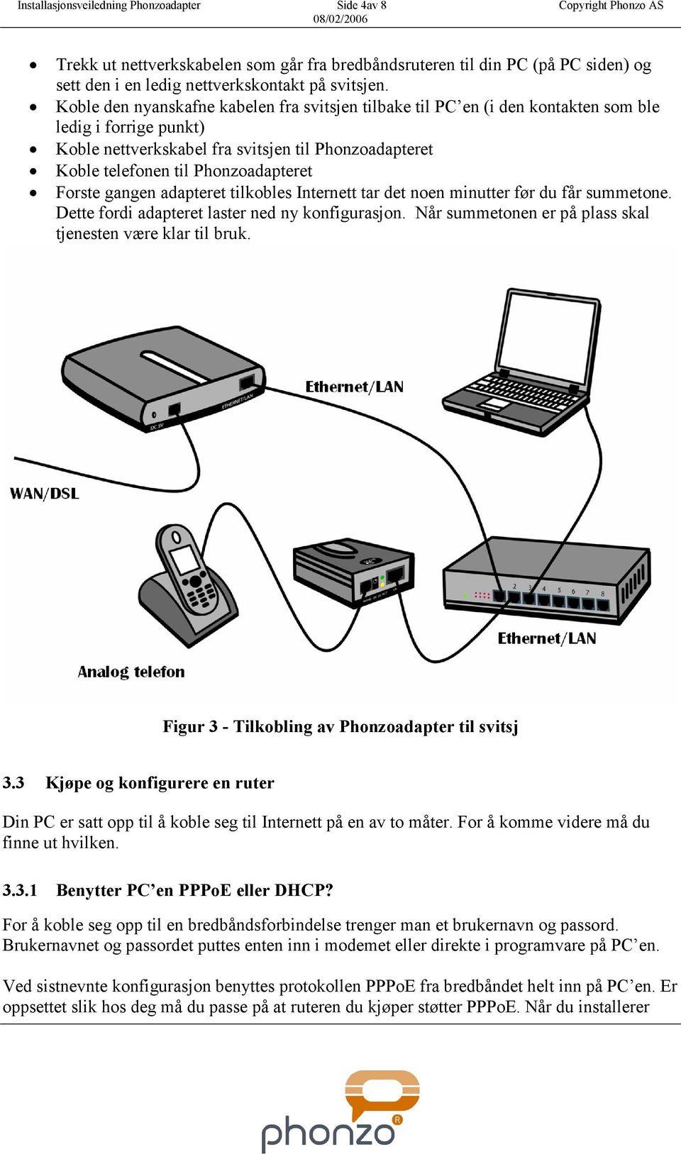 Koble den nyanskafne kabelen fra svitsjen tilbake til PC en (i den kontakten som ble ledig i forrige punkt) Koble nettverkskabel fra svitsjen til Phonzoadapteret Koble telefonen til Phonzoadapteret