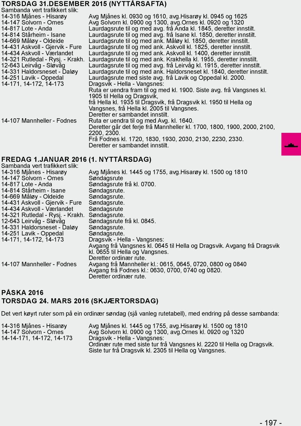 Askvoll kl. 1825, deretter innstilt. 14-434 Askvoll - Værlandet Laurdagsrute til og med ank. Askvoll kl. 1400, deretter innstilt. 14-321 Rutledal - Rysj. - Krakh. Laurdagsrute til og med ank. Krakhella kl.