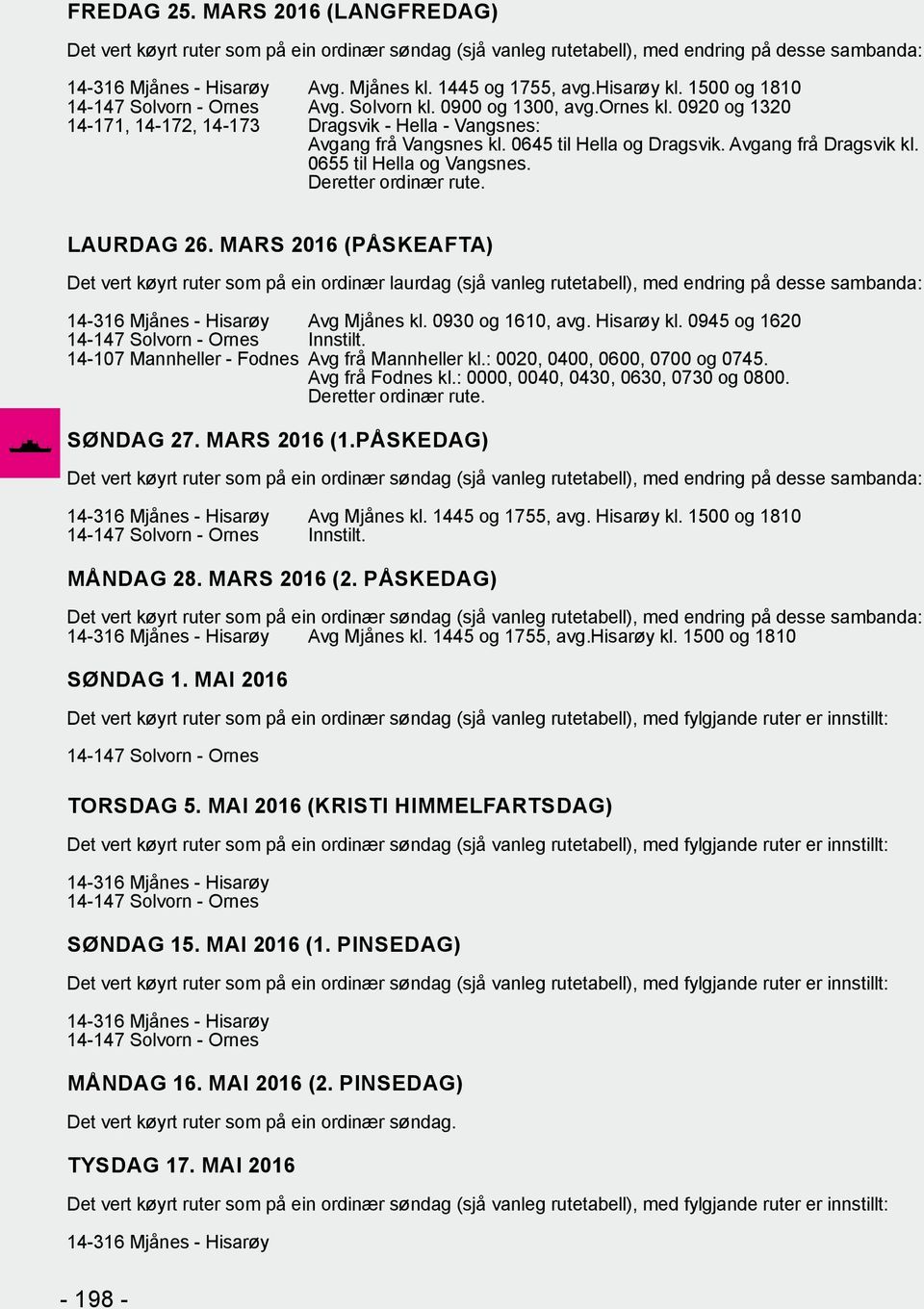 MARS 2016 (PÅSKEAFTA) Det vert køyrt ruter som på ein ordinær laurdag (sjå vanleg rutetabell), med endring på desse sambanda: Avg Mjånes kl. 0930 og 1610, avg. Hisarøy kl.